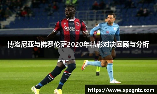 博洛尼亚与佛罗伦萨2020年精彩对决回顾与分析